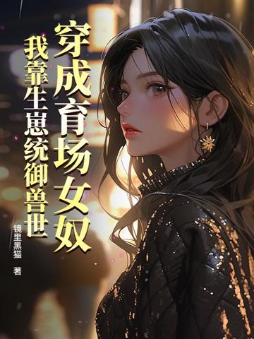 穿成育场女奴我靠生崽统御兽世