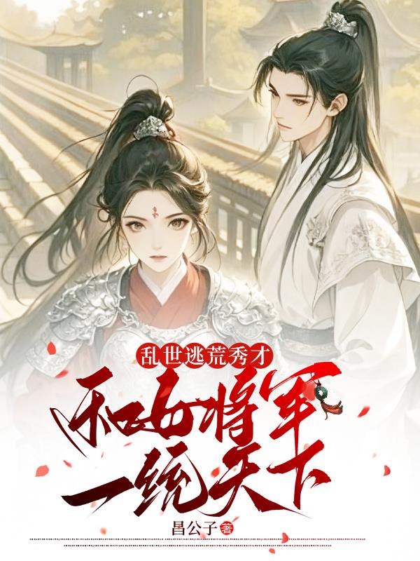 乱世逃荒秀才和女将军一统天下