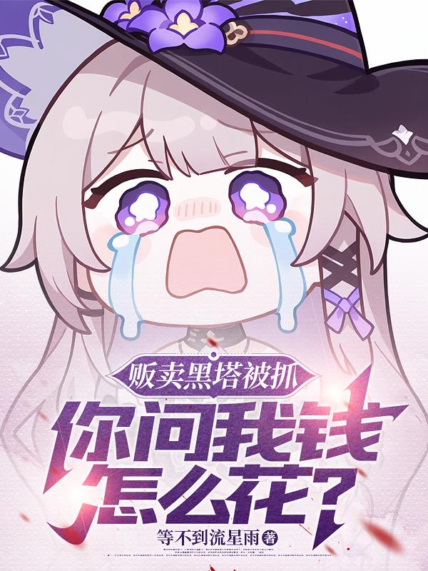 贩卖黑塔被抓你问我钱怎么花