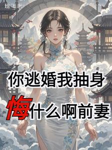 你逃婚我抽身悔什么啊前妻